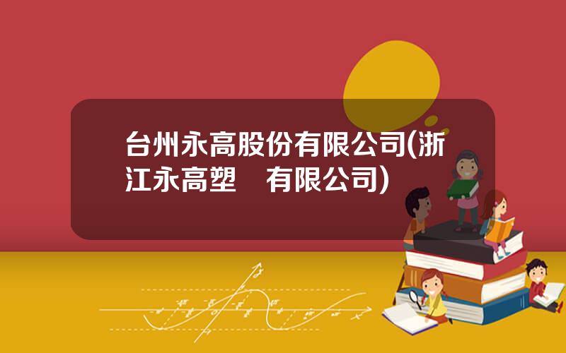 台州永高股份有限公司(浙江永高塑業有限公司)