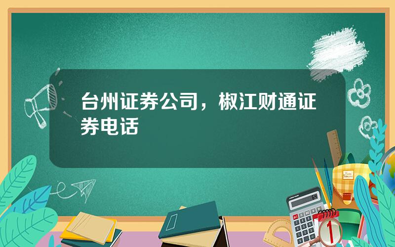 台州证券公司，椒江财通证券电话