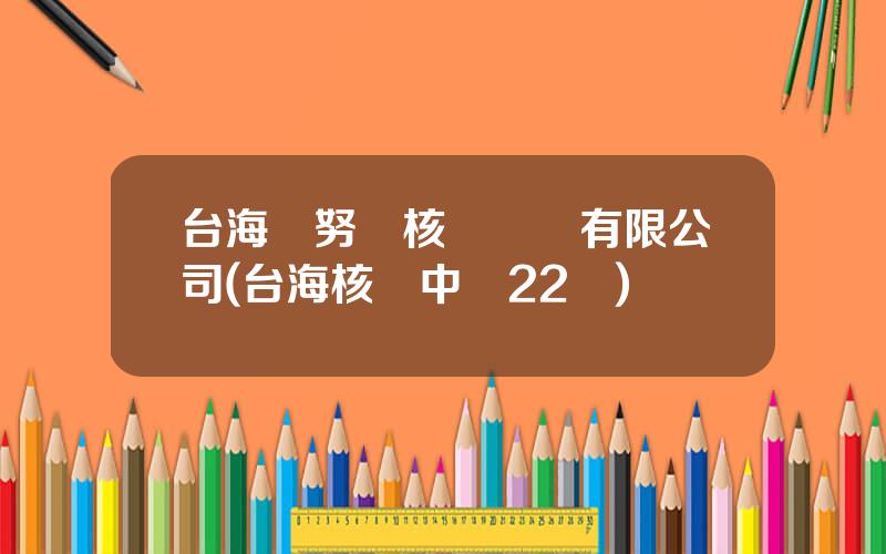 台海瑪努爾核電設備有限公司(台海核電中標22億)