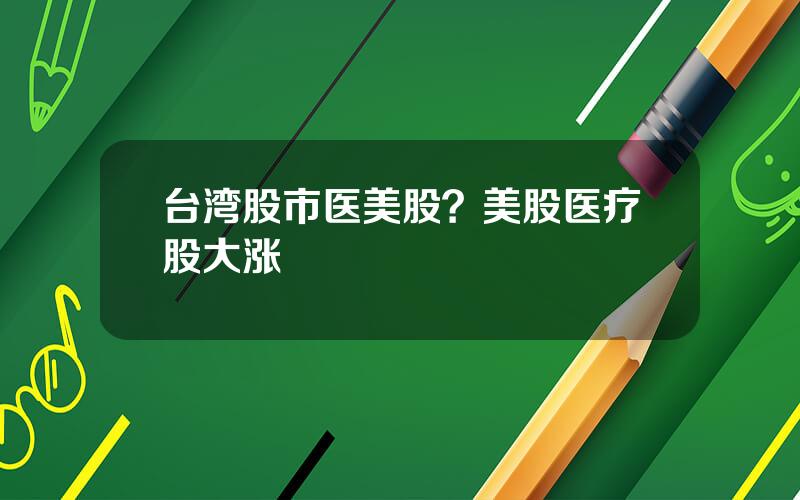 台湾股市医美股？美股医疗股大涨