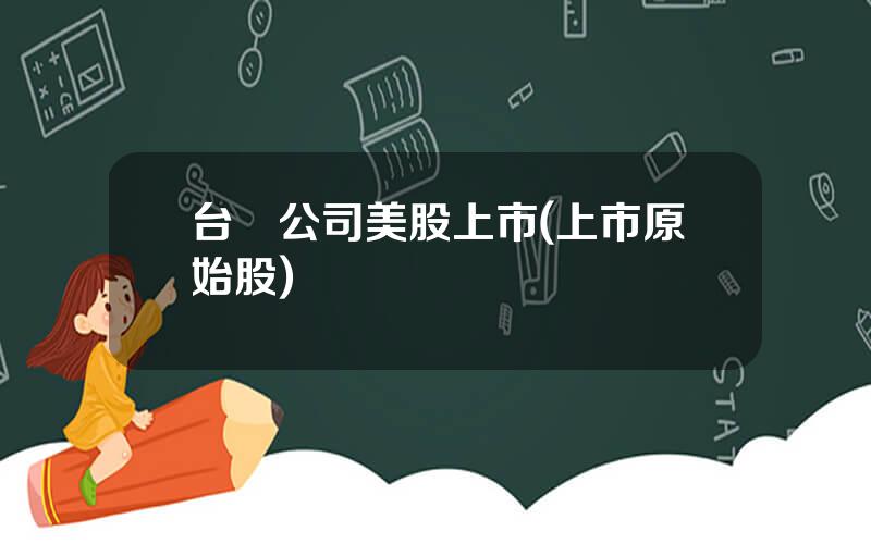 台灣公司美股上市(上市原始股)