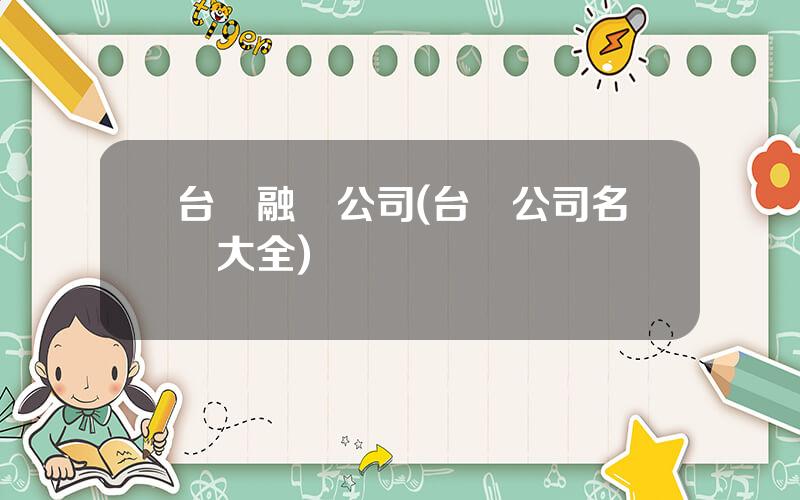 台灣融資公司(台灣公司名稱大全)