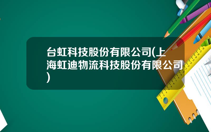 台虹科技股份有限公司(上海虹迪物流科技股份有限公司)