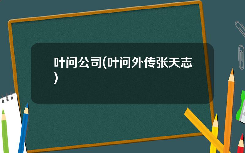 叶问公司(叶问外传张天志)