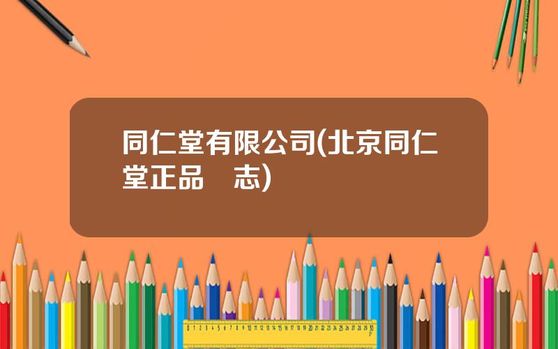 同仁堂有限公司(北京同仁堂正品標志)