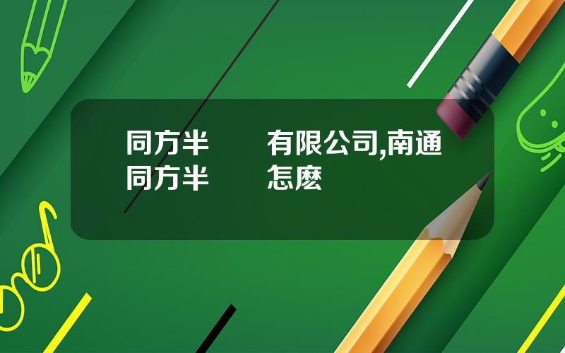 同方半導躰有限公司,南通同方半導躰怎麽樣