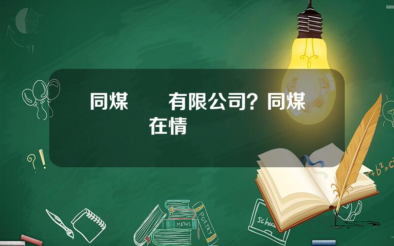 同煤鋼鉄有限公司？同煤鋼鉄廠現在情況