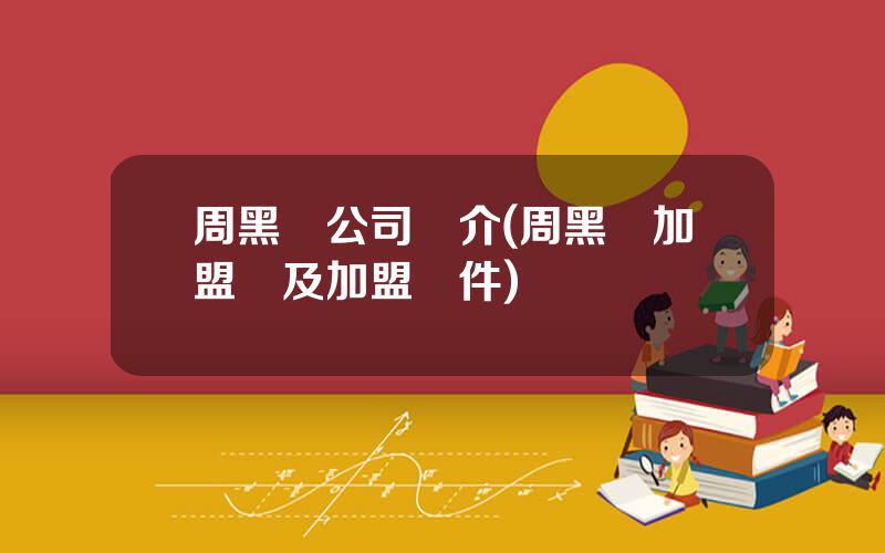 周黑鴨公司簡介(周黑鴨加盟費及加盟條件)