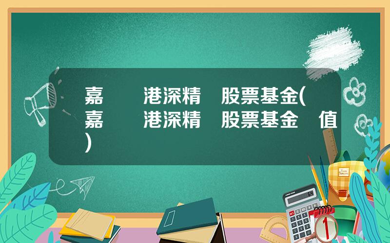 嘉實滬港深精選股票基金(嘉實滬港深精選股票基金淨值)