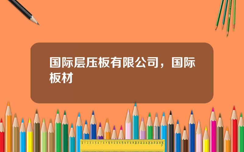 国际层压板有限公司，国际板材
