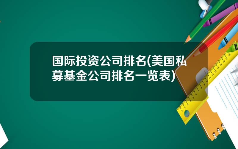 国际投资公司排名(美国私募基金公司排名一览表)