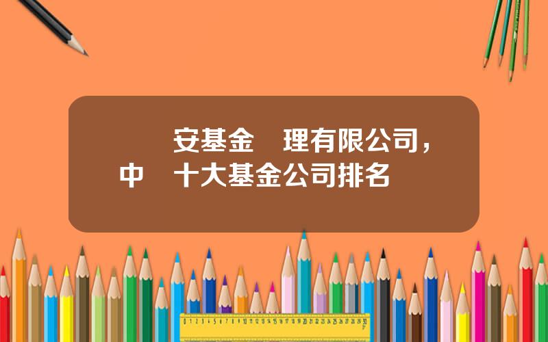 國聯安基金琯理有限公司，中國十大基金公司排名