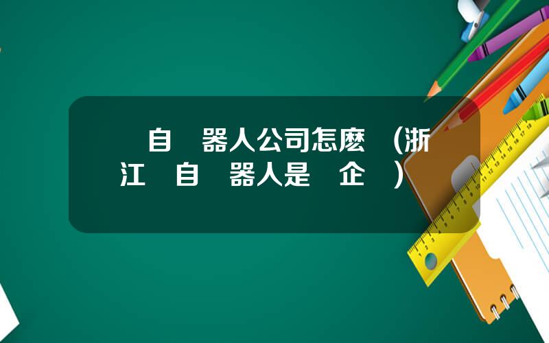 國自機器人公司怎麽樣(浙江國自機器人是國企嗎)
