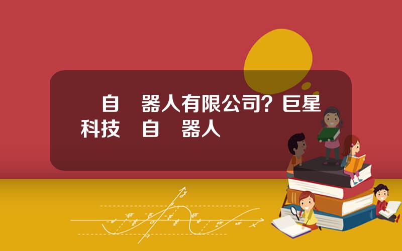 國自機器人有限公司？巨星科技國自機器人