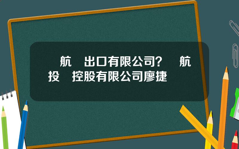 國航進出口有限公司？國航投資控股有限公司廖捷