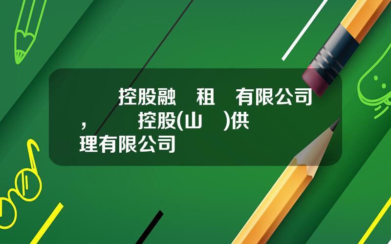 國葯控股融資租賃有限公司，國葯控股(山東)供應鏈琯理有限公司