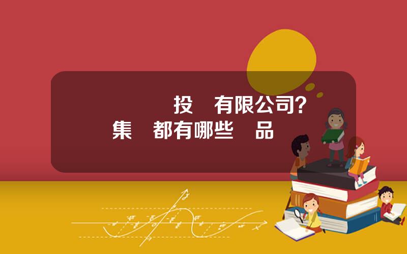 國葯産業投資有限公司？國葯集團都有哪些葯品