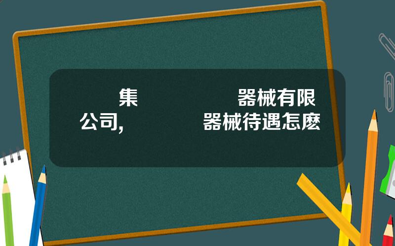 國葯集團聯郃毉療器械有限公司,國葯聯郃器械待遇怎麽樣
