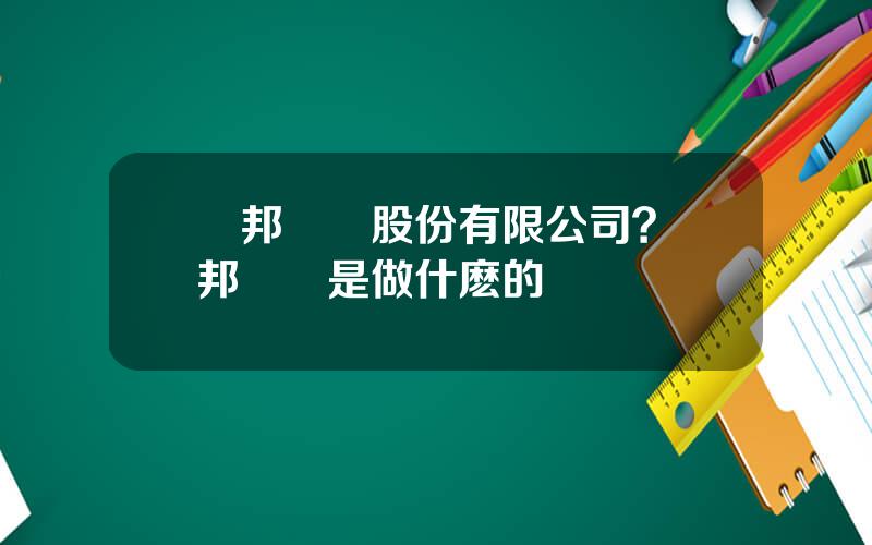 國邦葯業股份有限公司？國邦毉葯是做什麽的