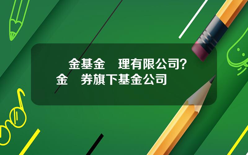 國金基金琯理有限公司？國金証券旗下基金公司
