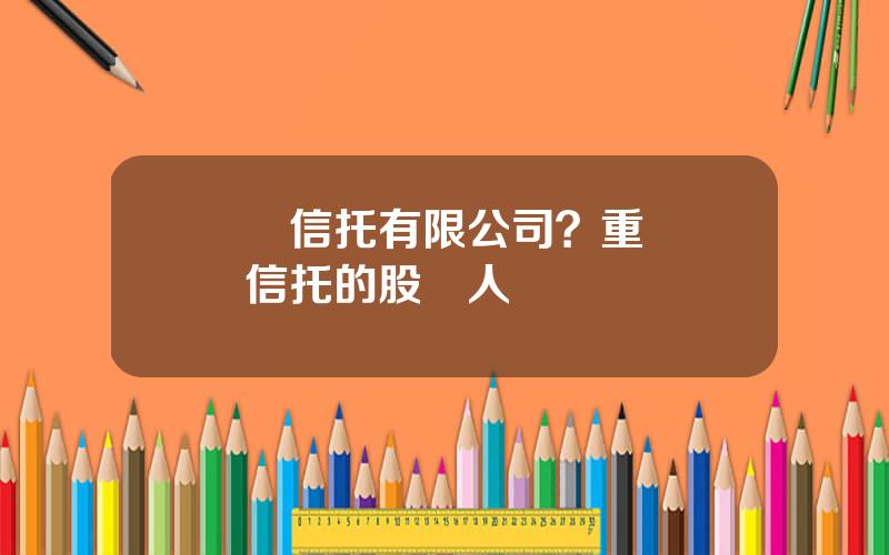 國際信托有限公司？重慶國際信托的股東人數