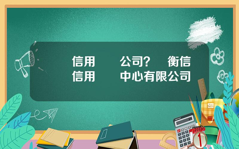 國際信用評級公司？國衡信國際信用評級中心有限公司