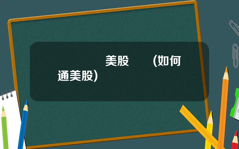 國際賬戶美股繳稅(如何開通美股)