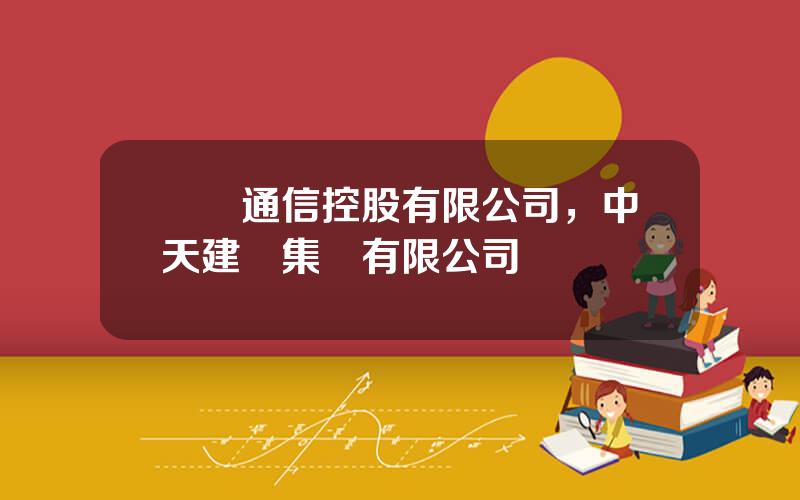 國際通信控股有限公司，中天建設集團有限公司