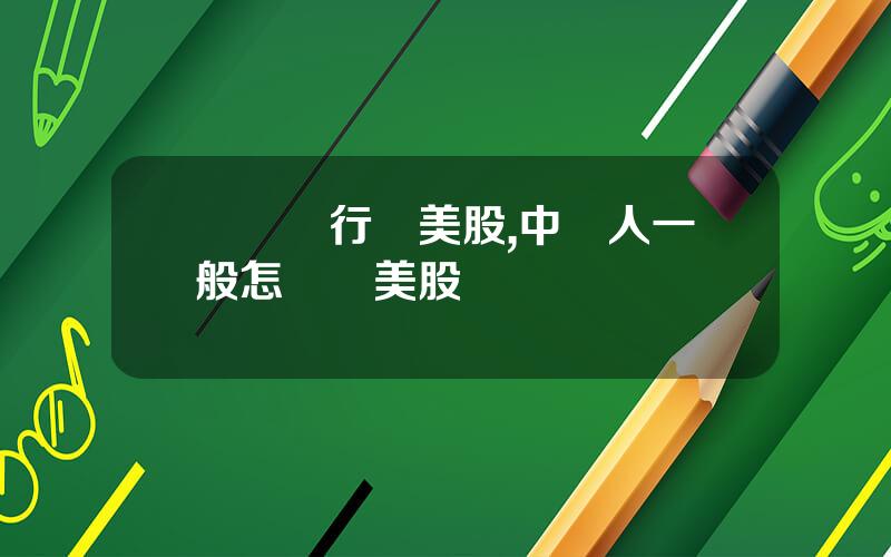 國際銀行買美股,中國人一般怎樣買美股