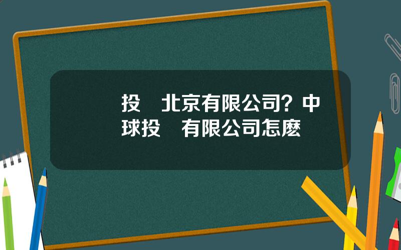 國龍投資北京有限公司？中龍環球投資有限公司怎麽樣