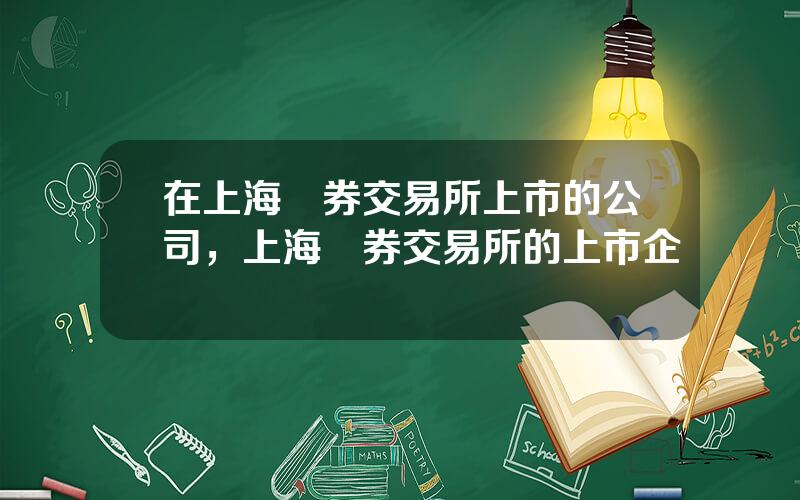 在上海証券交易所上市的公司，上海証券交易所的上市企業