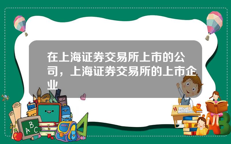 在上海证券交易所上市的公司，上海证券交易所的上市企业