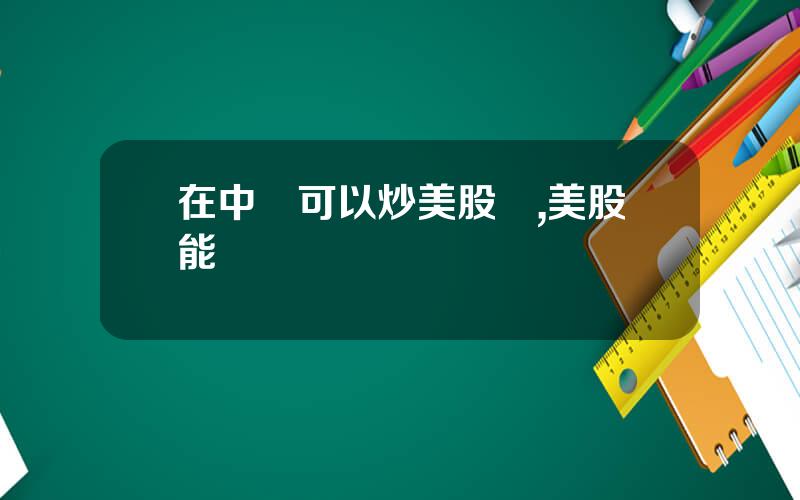 在中國可以炒美股嗎,美股能買嗎