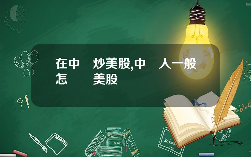 在中國炒美股,中國人一般怎樣買美股