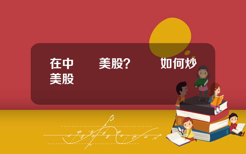 在中國買美股？國內如何炒美股