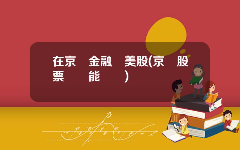 在京東金融買美股(京東股票國內能買嗎)