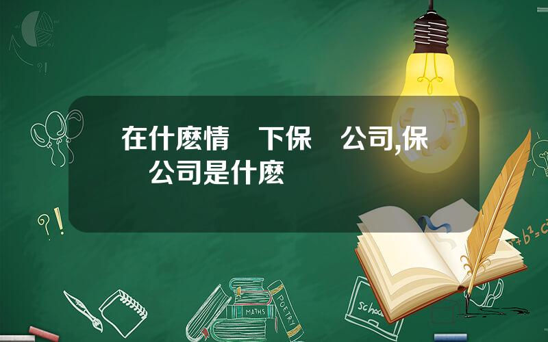 在什麽情況下保險公司,保險公司是什麽