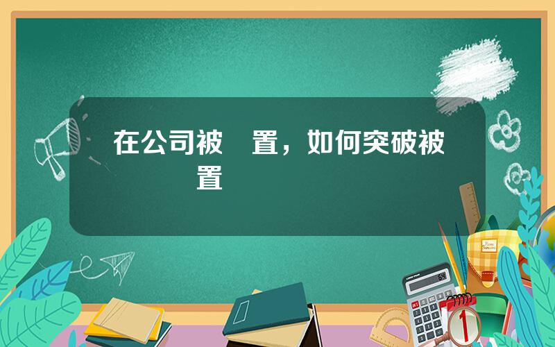 在公司被閑置，如何突破被領導閑置