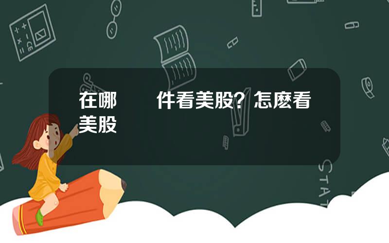在哪個軟件看美股？怎麽看美股