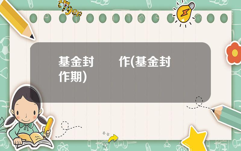 基金封閉運作(基金封閉運作期)