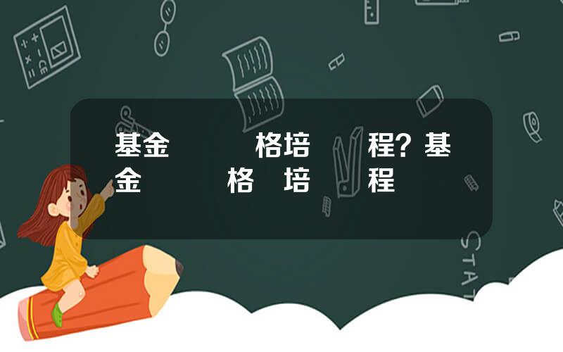 基金從業資格培訓課程？基金從業資格証培訓課程