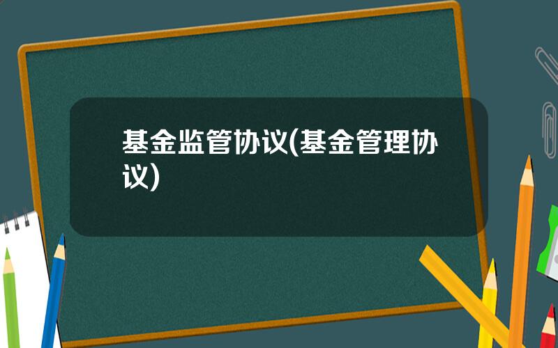 基金监管协议(基金管理协议)