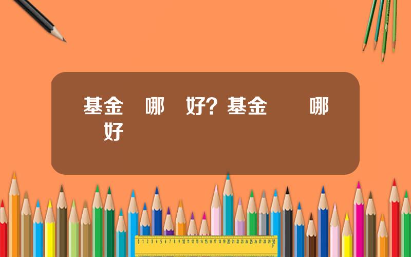 基金選哪個好？基金選擇哪個好