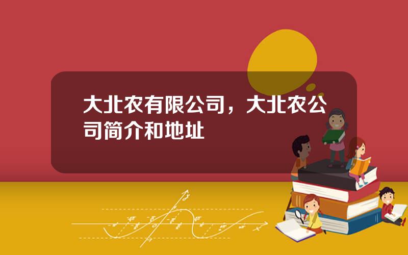 大北农有限公司，大北农公司简介和地址