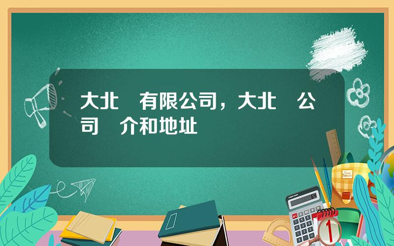大北辳有限公司，大北辳公司簡介和地址
