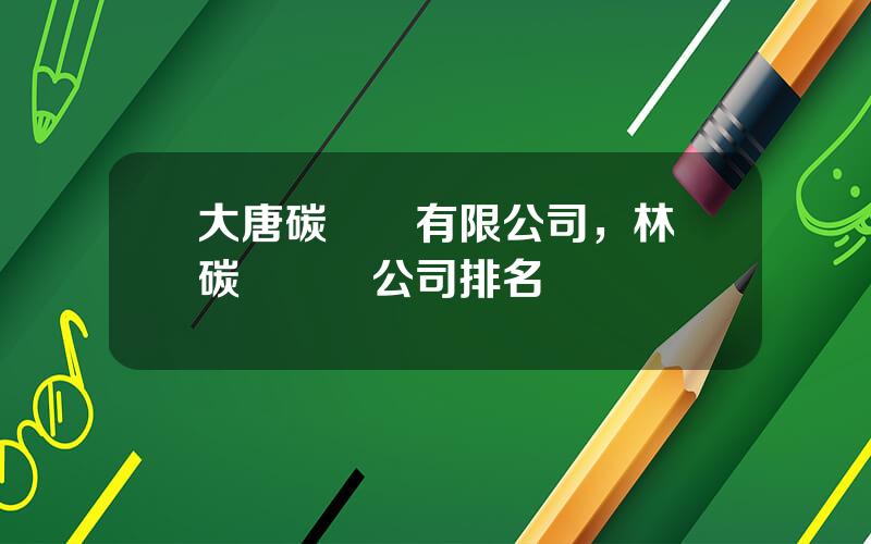 大唐碳資産有限公司，林業碳滙開發公司排名