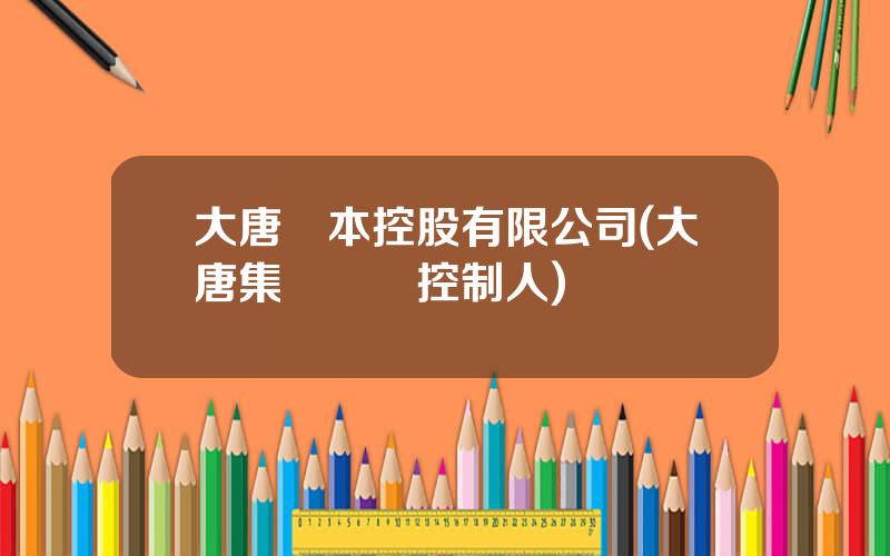 大唐資本控股有限公司(大唐集團實際控制人)