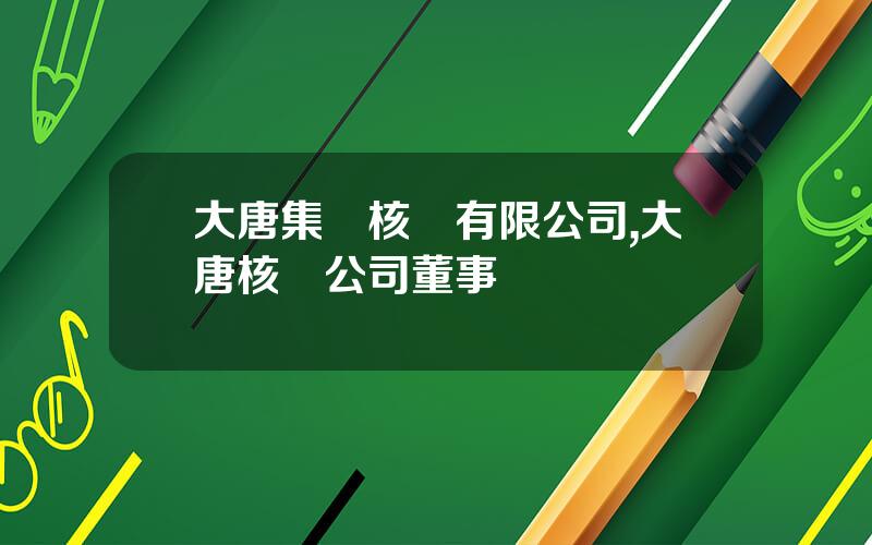 大唐集團核電有限公司,大唐核電公司董事長