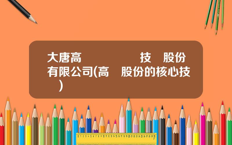 大唐高鴻數據網絡技術股份有限公司(高鴻股份的核心技術)