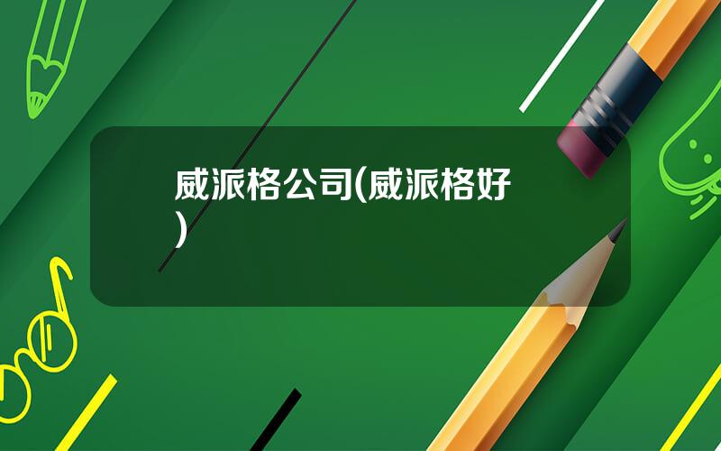 威派格公司(威派格好進嗎)
